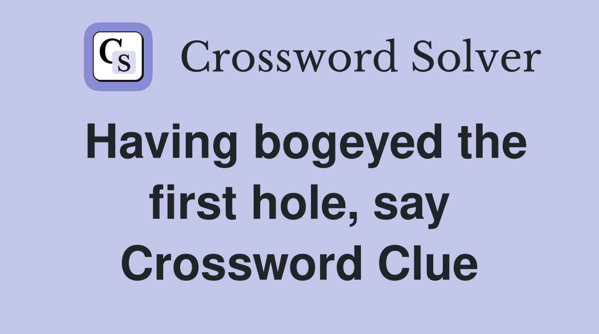 Having bogeyed the first hole, say Crossword Clue Answers Crossword